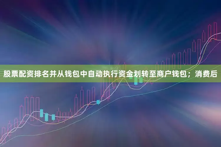 股票配资排名并从钱包中自动执行资金划转至商户钱包；消费后
