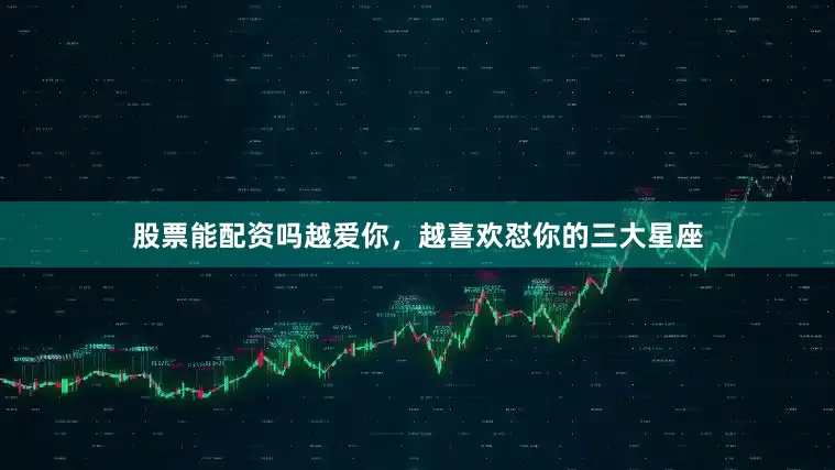 股票能配资吗越爱你，越喜欢怼你的三大星座