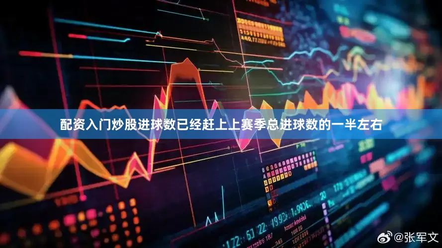 配资入门炒股进球数已经赶上上赛季总进球数的一半左右