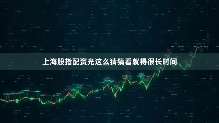上海股指配资光这么猜猜看就得很长时间