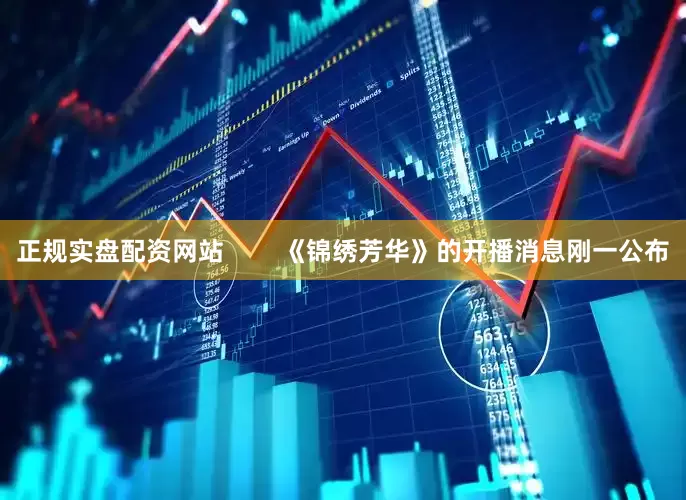 正规实盘配资网站        《锦绣芳华》的开播消息刚一公布