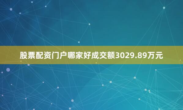 股票配资门户哪家好成交额3029.89万元
