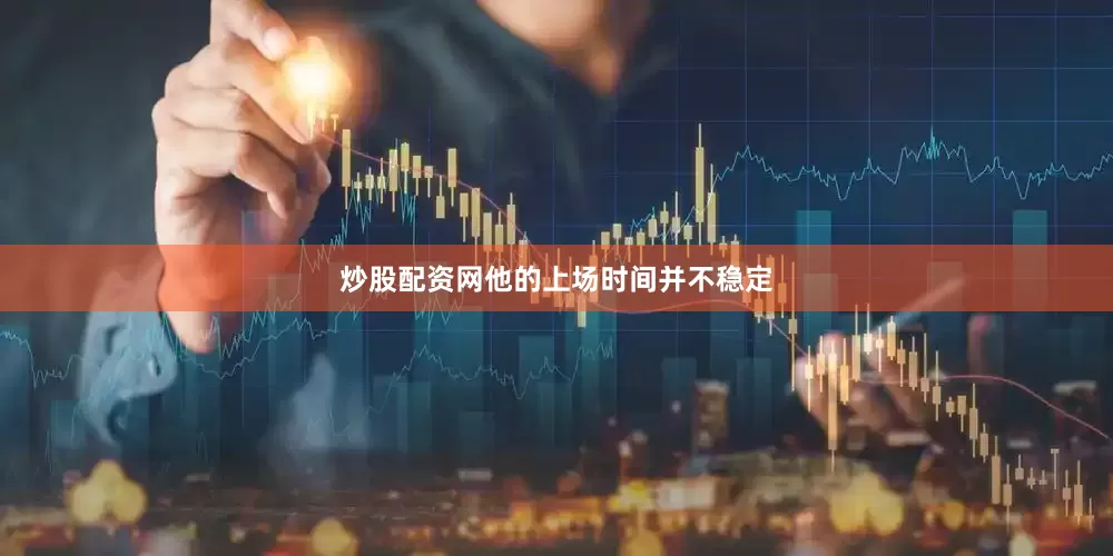 炒股配资网他的上场时间并不稳定