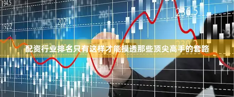 配资行业排名只有这样才能摸透那些顶尖高手的套路