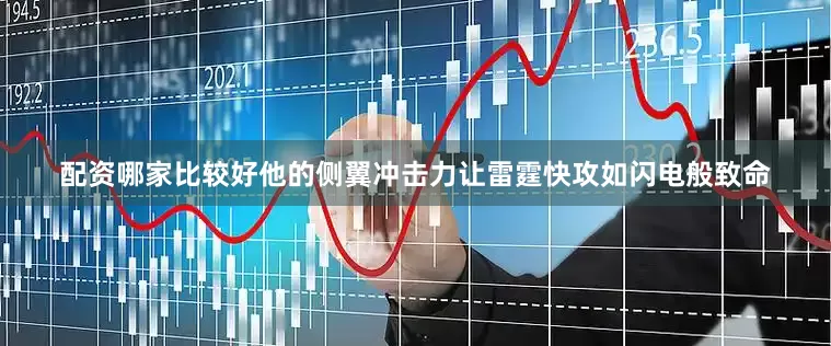 配资哪家比较好他的侧翼冲击力让雷霆快攻如闪电般致命