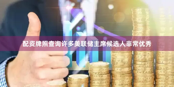 配资牌照查询许多美联储主席候选人非常优秀