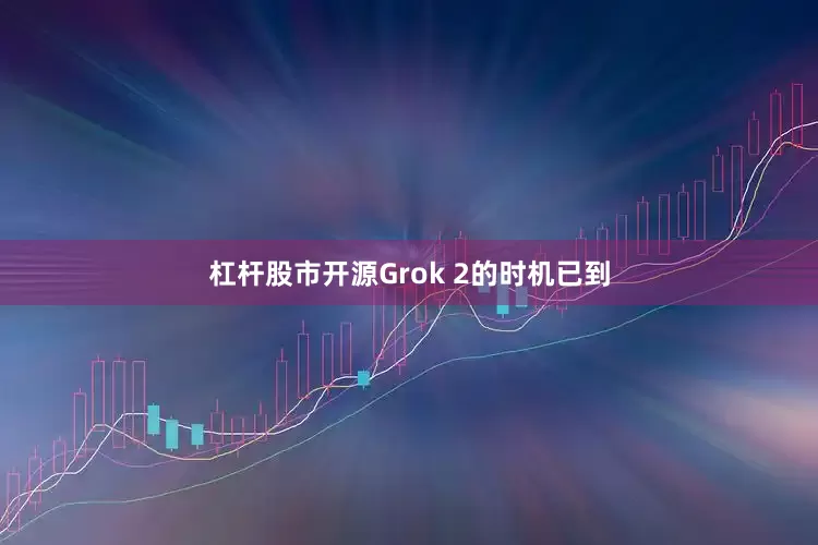 杠杆股市开源Grok 2的时机已到