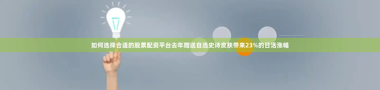 如何选择合适的股票配资平台去年赠送自选史诗皮肤带来23%的日活涨幅