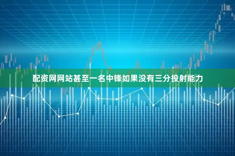 配资网网站甚至一名中锋如果没有三分投射能力