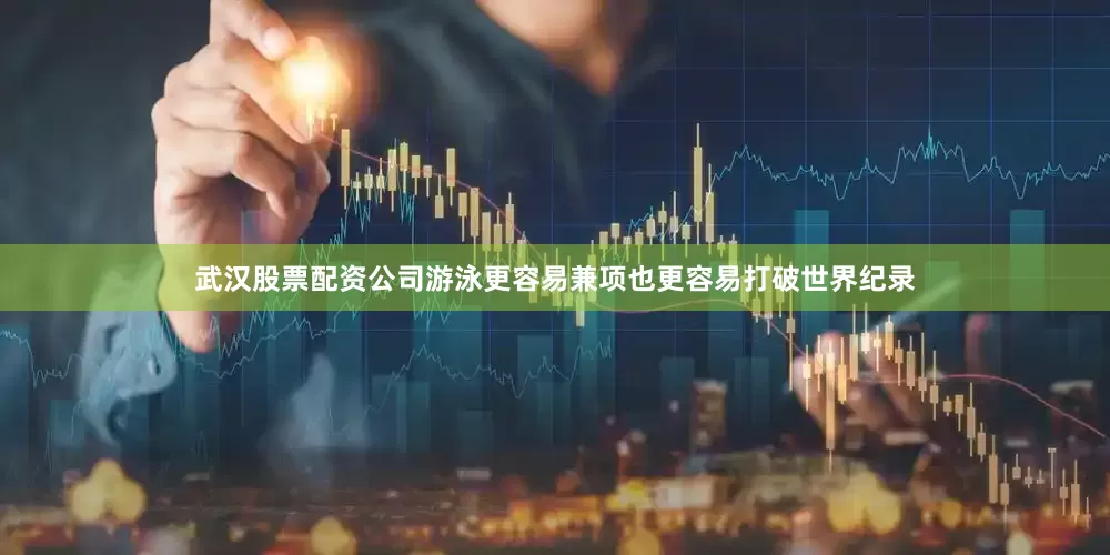 武汉股票配资公司游泳更容易兼项也更容易打破世界纪录