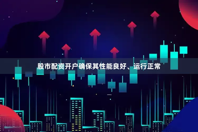 股市配资开户确保其性能良好、运行正常