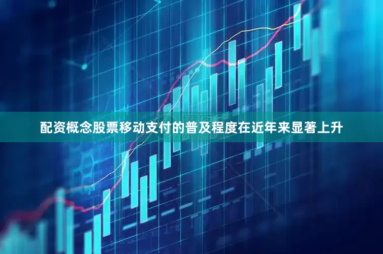 配资概念股票移动支付的普及程度在近年来显著上升