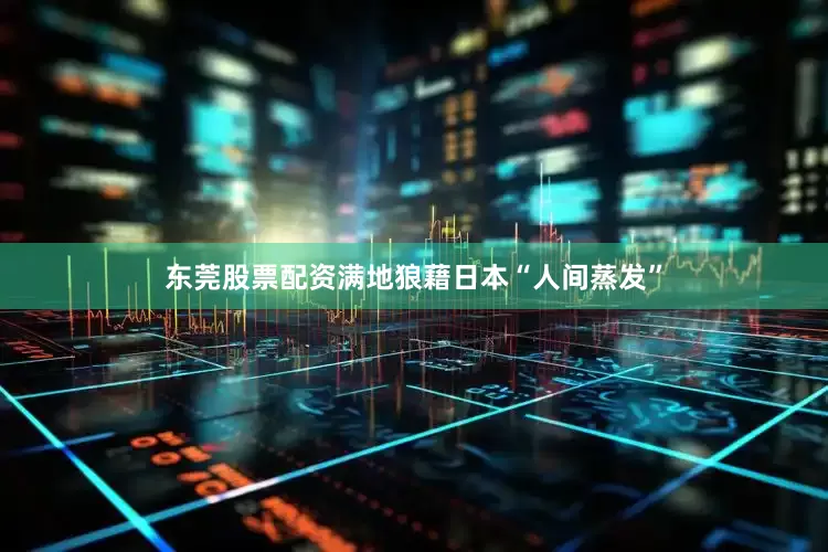 东莞股票配资满地狼藉日本“人间蒸发”