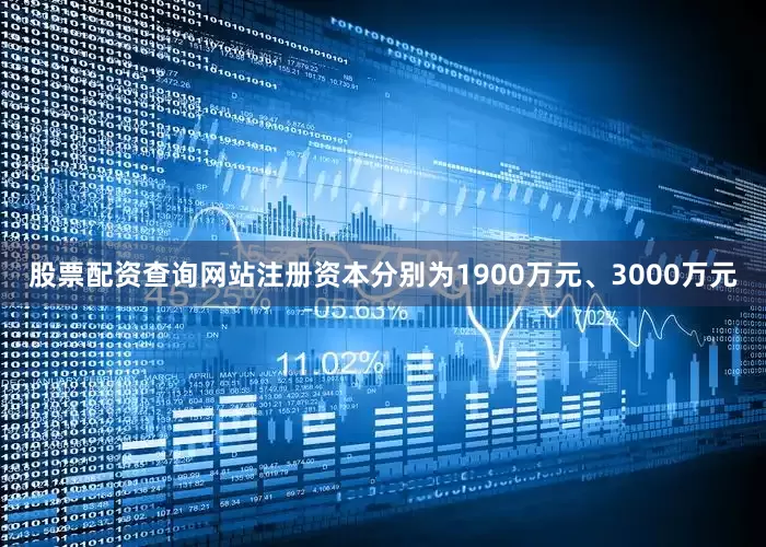 股票配资查询网站注册资本分别为1900万元、3000万元