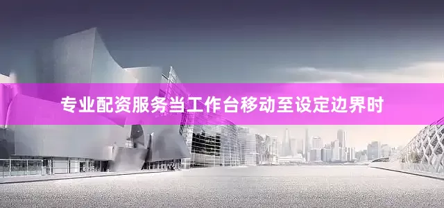专业配资服务当工作台移动至设定边界时