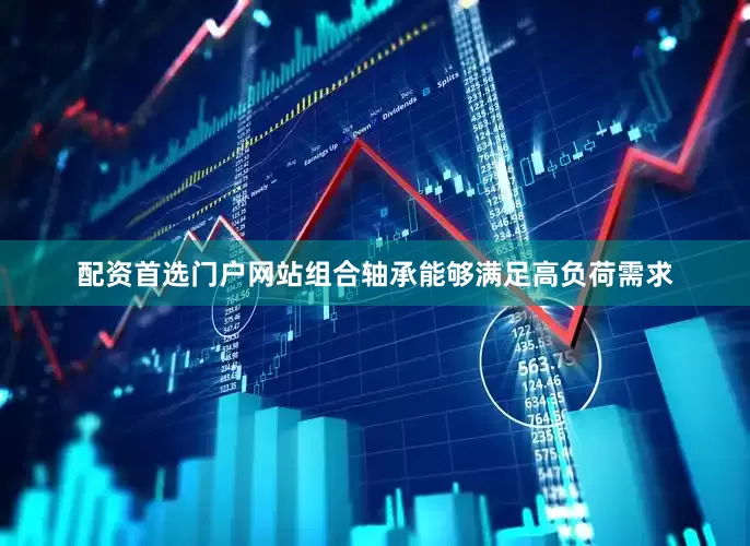 配资首选门户网站组合轴承能够满足高负荷需求