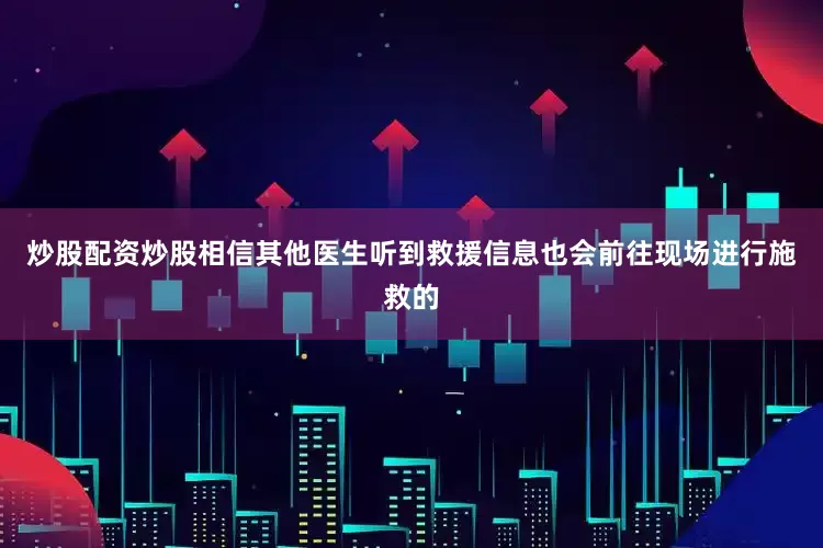 炒股配资炒股相信其他医生听到救援信息也会前往现场进行施救的