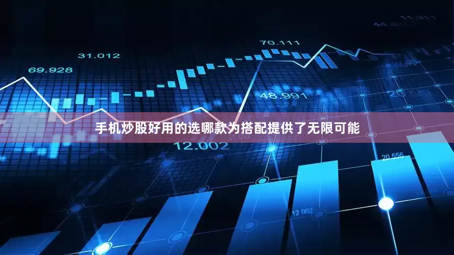 手机炒股好用的选哪款为搭配提供了无限可能