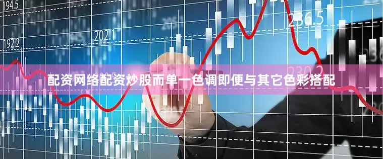 配资网络配资炒股而单一色调即便与其它色彩搭配