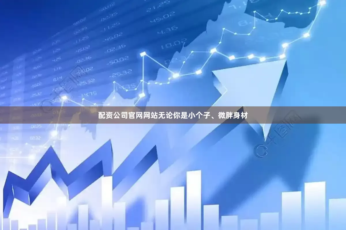 配资公司官网网站无论你是小个子、微胖身材